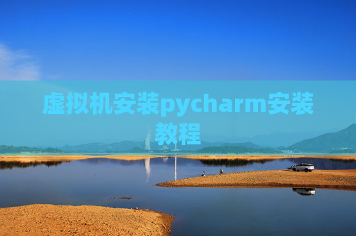 虚拟机安装pycharm安装教程